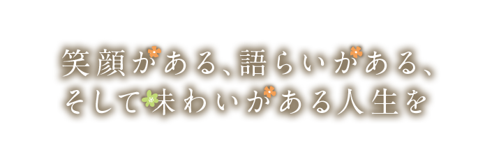 笑顔がある、語らいがある、そして味わいがある人生を