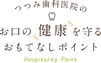 つつみ歯科医院のお口の健康を守るおもてなしポイント Hospitality Point